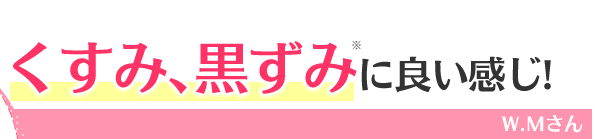 くすみ、黒ずみ※に良い感じ!　Ｗ.Ｍさん