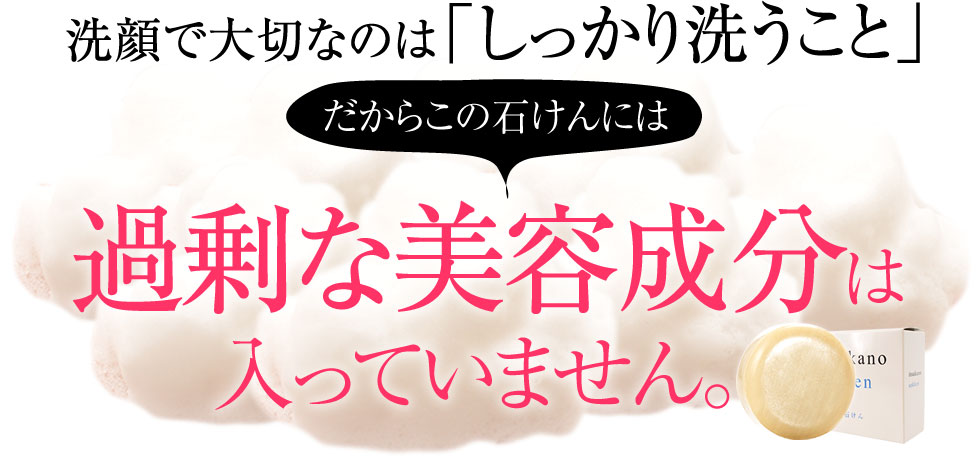 洗顔で大切なのは「しっかり洗うこと」だからこの石けんには過剰な美容成分は入っていません。