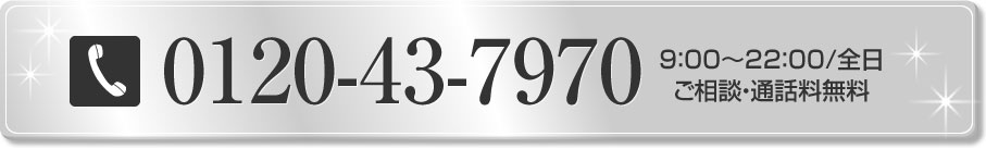 0120-43-7970　9：00～22：00/全日　ご相談・通話料無料